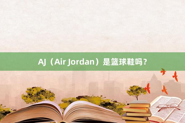 AJ（Air Jordan）是篮球鞋吗？